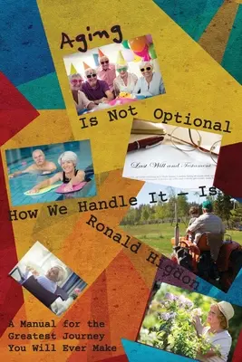 Envejecer no es opcional - Cómo lo afrontamos sí lo es: Un manual para el viaje más grande que jamás harás - Aging Is Not Optional - How We Handle It Is: A Manual for the Greatest Journey You Will Ever Make