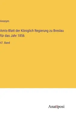 Boletín Oficial del Gobierno Real de Breslau para el año 1856: 47º volumen - Amts-Blatt der Kniglich Regierung zu Breslau fr das Jahr 1856: 47. Band