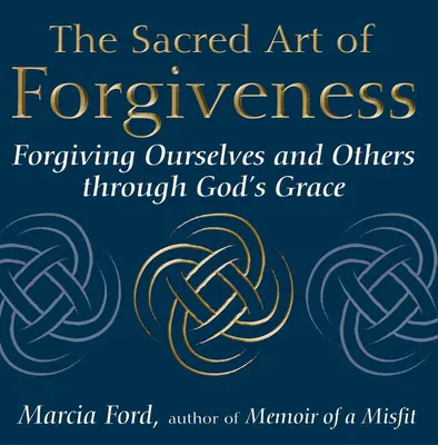 El Sagrado Arte del Perdón: Perdonarnos a nosotros mismos y a los demás por la gracia de Dios - The Sacred Art of Forgiveness: Forgiving Ourselves and Others Through God's Grace