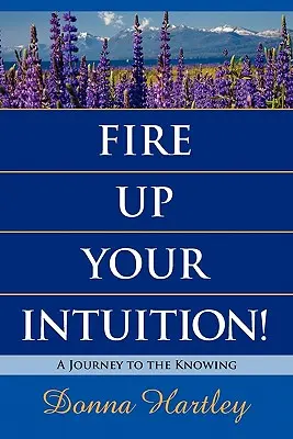 Enciende tu intuición: Un viaje al conocimiento - Fire Up Your Intuition: A Journey to the Knowing