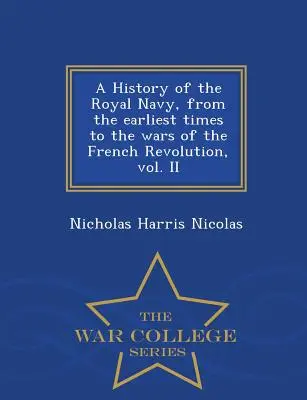 A History of the Royal Navy, from the earliest times to the wars of the French Revolution, vol. II - Serie de la Escuela Superior de Guerra - A History of the Royal Navy, from the earliest times to the wars of the French Revolution, vol. II - War College Series