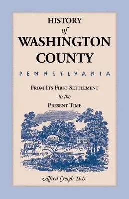 Historia del condado de Washington, [Pensilvania]: Desde su primer asentamiento hasta la actualidad - History of Washington County, [Pennsylvania]: From Its First Settlement to the Present Time