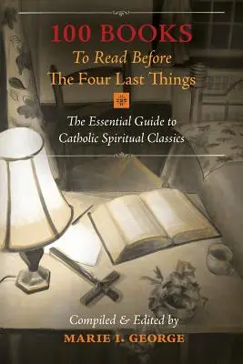 100 libros para leer antes de las cuatro últimas cosas: La guía esencial de los clásicos espirituales católicos - 100 Books To Read Before The Four Last Things: The Essential Guide to Catholic Spiritual Classics