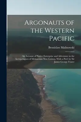 Argonauts of the Western Pacific; an Account of Native Enterprise and Adventure in the Archipelagoes of Melanesian New Guinea. Con prefacio de Sir Jam - Argonauts of the Western Pacific; an Account of Native Enterprise and Adventure in the Archipelagoes of Melanesian New Guinea. With a Pref. by Sir Jam