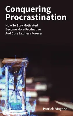 Conquistando la procrastinación: Cómo mantenerse motivado, ser más productivo y curar la pereza para siempre - Conquering Procrastination: How To Stay Motivated, Become More Productive And Cure Laziness Forever