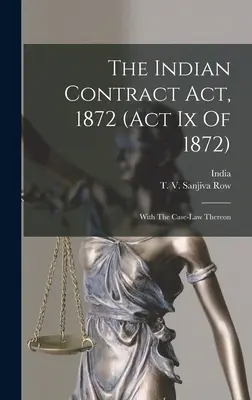 The Indian Contract Act, 1872 (ley Ix de 1872): With The Case-law Thereon - The Indian Contract Act, 1872 (act Ix Of 1872): With The Case-law Thereon