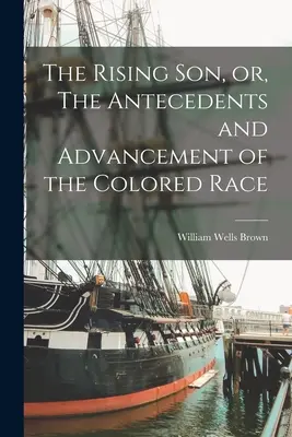 The Rising son, or, The Antecedents and Advancement of the Colored Race (El hijo ascendente o los antecedentes y el progreso de la raza de color) - The Rising son, or, The Antecedents and Advancement of the Colored Race