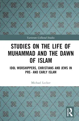 Estudios sobre la vida de Mahoma y los albores del Islam: Adoradores de ídolos, cristianos y judíos en el Islam anterior y primitivo - Studies on the Life of Muhammad and the Dawn of Islam: Idol Worshippers, Christians and Jews in Pre- and Early Islam