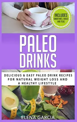 Bebidas Paleo: Deliciosas y Fáciles Recetas de Bebidas Paleo para una Pérdida de Peso Natural y un Estilo de Vida Saludable - Paleo Drinks: Delicious and Easy Paleo Drink Recipes for Natural Weight Loss and A Healthy Lifestyle