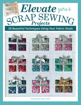 Eleve sus proyectos de costura de retales: más de 20 técnicas hermosas con sus restos de tela - Elevate Your Scrap Sewing Projects: 20+ Beautiful Techniques Using Your Fabric Stash