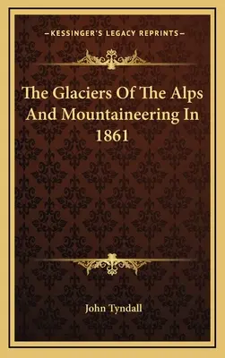 Los glaciares de los Alpes y el alpinismo en 1861 - The Glaciers Of The Alps And Mountaineering In 1861