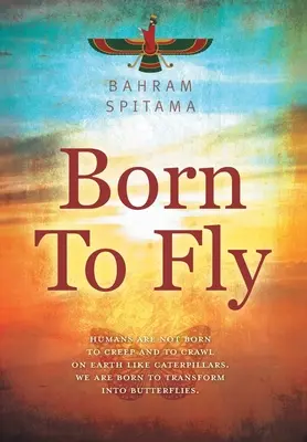 Nacidos para volar: Los humanos no hemos nacido para arrastrarnos por la Tierra como orugas. Nacemos para transformarnos en mariposas - Born To Fly: Humans are Not Born to Creep and to Crawl on Earth like Caterpillars. We are Born to Transform into Butterflies