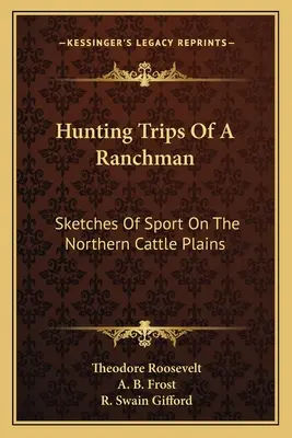 Viajes de caza de un ranchero: esbozos del deporte en las llanuras ganaderas del norte - Hunting Trips Of A Ranchman: Sketches Of Sport On The Northern Cattle Plains