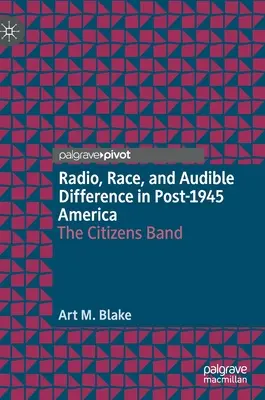 Radio, Race, and Audible Difference in Post-1945 America (Radio, raza y diferencia audible en la América posterior a 1945): The Citizens Band - Radio, Race, and Audible Difference in Post-1945 America: The Citizens Band