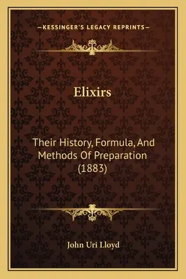 Elixires: Su historia, fórmula y métodos de preparación (1883) - Elixirs: Their History, Formula, And Methods Of Preparation (1883)