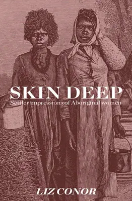 Skin Deep: Settler Impressions of Aboriginal Women (La piel profunda: impresiones de los colonos sobre las mujeres aborígenes) - Skin Deep: Settler Impressions of Aboriginal Women