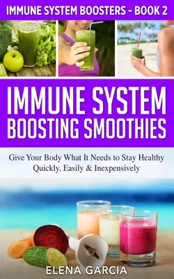 Batidos para reforzar el sistema inmunitario: Dale a tu cuerpo lo que necesita para mantenerse sano - de forma rápida, fácil y económica - Immune System Boosting Smoothies: Give Your Body What It Needs to Stay Healthy - Quickly, Easily & Inexpensively