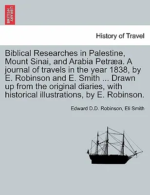 Investigaciones bíblicas en Palestina, el Monte Sinaí y Arabia Petra. Diario de viajes del año 1838, por E. Robinson y E. Smith ... Elaborado a partir de - Biblical Researches in Palestine, Mount Sinai, and Arabia Petra. A journal of travels in the year 1838, by E. Robinson and E. Smith ... Drawn up from