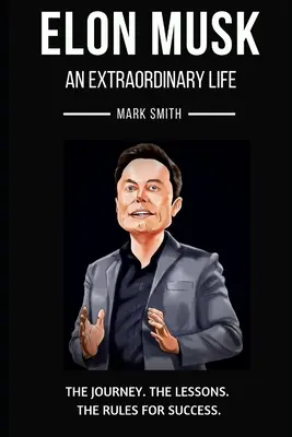 Elon Musk: Una Vida Extraordinaria: Sigue el Viaje, Las Lecciones, Las Reglas para el Éxito - Elon Musk: An Extraordinary Life: Follow the Journey, The Lessons, The Rules for Success