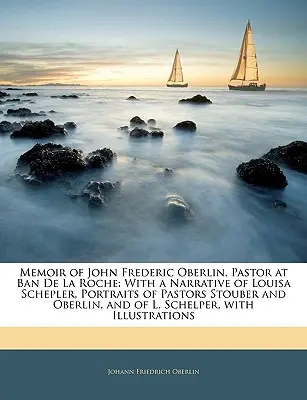 Memorias de John Frederic Oberlin, pastor en Ban de la Roche: con una narración de Louisa Schepler, retratos de los pastores Stouber y Oberlin, y de L. S - Memoir of John Frederic Oberlin, Pastor at Ban de la Roche: With a Narrative of Louisa Schepler, Portraits of Pastors Stouber and Oberlin, and of L. S