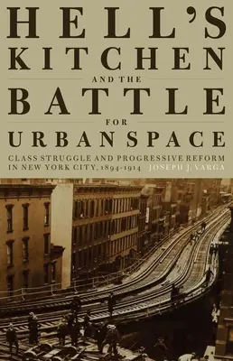 La Cocina del Infierno y la batalla por el espacio urbano: Lucha de clases y reforma progresista en Nueva York, 1894-1914 - Hell's Kitchen and the Battle for Urban Space: Class Struggle and Progressive Reform in New York City, 1894-1914