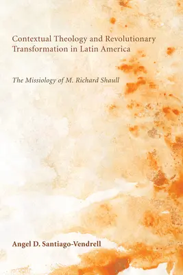 Teología contextual y transformación revolucionaria en América Latina: La misionología de M. Richard Shaull - Contextual Theology and Revolutionary Transformation in Latin America: The Missiology of M. Richard Shaull
