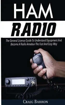 Radioaficionado: La Guía de Licencia General Para Entender el Equipo y Convertirse en Radioaficionado De Forma Rápida y Fácil - Ham Radio: The General License Guide To Understand Equipment And Become A Radio Amateur The Fast And Easy Way