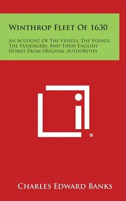 Flota de Winthrop de 1630: An Account of the Vessels, the Voyage, the Passengers, and Their English Homes from Original Authorities (La flota Winthrop de 1630: relato de los barcos, el viaje, los pasajeros y sus hogares ingleses a partir de las autoridades originales). - Winthrop Fleet of 1630: An Account of the Vessels, the Voyage, the Passengers, and Their English Homes from Original Authorities