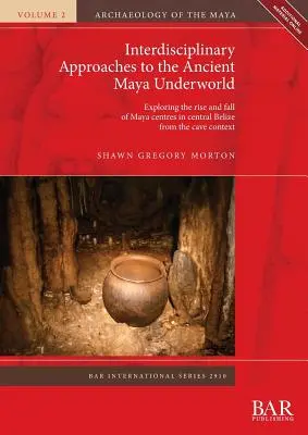 Enfoques interdisciplinarios del antiguo inframundo maya: Exploración del auge y caída de los centros mayas en Belice central a partir del contexto de las cuevas - Interdisciplinary Approaches to the Ancient Maya Underworld: Exploring the rise and fall of Maya centres in central Belize from the cave context