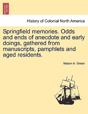 Recuerdos de Springfield. Anécdotas y anécdotas de los primeros tiempos, recopiladas de manuscritos, folletos y ancianos residentes. - Springfield Memories. Odds and Ends of Anecdote and Early Doings, Gathered from Manuscripts, Pamphlets and Aged Residents.