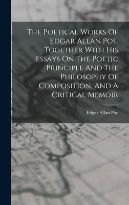 Las obras poéticas de Edgar Allan Poe. Junto con sus ensayos sobre el principio poético y la filosofía de la composición, y una memoria crítica. - The Poetical Works Of Edgar Allan Poe. Together With His Essays On The Poetic Principle And The Philosophy Of Composition, And A Critical Memoir