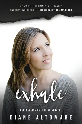 Exhale: 47 Ways To Regain Peace, Sanity And Hope When You're Emotionally Trumped Out (Exhale: 47 maneras de recuperar la paz, la cordura y la esperanza cuando estás emocionalmente destrozado) - Exhale: 47 Ways To Regain Peace, Sanity And Hope When You're Emotionally Trumped Out