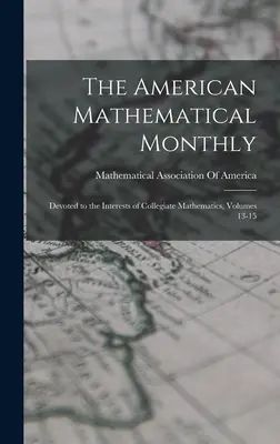 The American Mathematical Monthly: Devoted to the Interests of Collegiate Mathematics, Volúmenes 13-15 - The American Mathematical Monthly: Devoted to the Interests of Collegiate Mathematics, Volumes 13-15