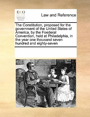 La Constitución propuesta para el Gobierno de los Estados Unidos de América por la Convención Federal celebrada en Filadelfia en el año mil. - The Constitution, Proposed for the Government of the United States of America, by the Foederal Convention, Held at Philadelphia, in the Year One Thous