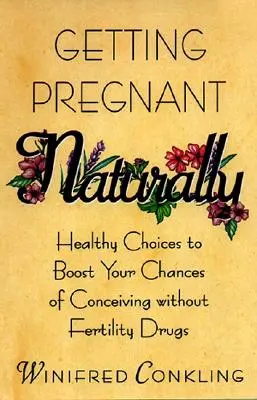 Embarazarse de forma natural: Elecciones saludables para aumentar las probabilidades de concebir sin fármacos para la fertilidad - Getting Pregnant Naturally: Healthy Choices to Boost Your Chances of Conceiving Without Fertility Drugs