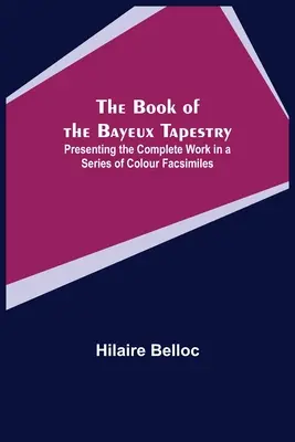 El Libro del Tapiz de Bayeux; Presentación de la Obra Completa en una Serie de Facsímiles en Color - The Book of the Bayeux Tapestry; Presenting the Complete Work in a Series of Colour Facsimiles