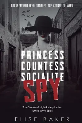 Princess, Countess, Socialite, Spy: Historias reales de damas de la alta sociedad convertidas en espías de la Segunda Guerra Mundial - Princess, Countess, Socialite, Spy: True Stories of High-Society Ladies Turned WWII Spies