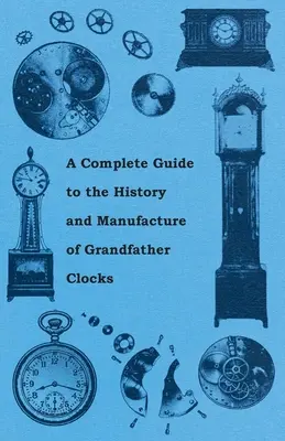 Guía completa de la historia y fabricación de relojes de pie - A Complete Guide to the History and Manufacture of Grandfather Clocks