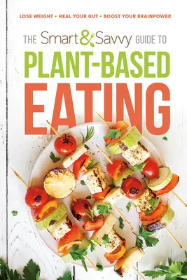 La guía inteligente para comer a base de plantas: Pierda peso. Cura tu intestino. Mejore su cerebro. - The Smart and Savvy Guide to Plant-Based Eating: Lose Weight. Heal Your Gut. Boost Your Brainpower.