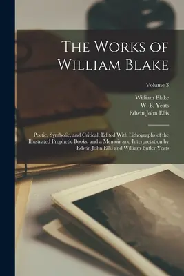 La obra de William Blake; poética, simbólica y crítica. La obra de William Blake, poética, simbólica y crítica, editada con litografías de los libros proféticos ilustrados y una memoria e interpretación de los mismos. - The Works of William Blake; Poetic, Symbolic, and Critical. Edited With Lithographs of the Illustrated Prophetic Books, and a Memoir and Interpretatio