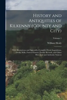 Historia y antigüedades de Kilkenny (condado y ciudad): Con ilustraciones y apéndices, compilados a partir de inquisiciones, escrituras, testamentos, actas funerarias, documentos de familia, etc. - History and Antiquities of Kilkenny (County and City): With Illustrations and Appendix, Compiled From Inquisitions, Deeds, Wills, Funeral Entries, Fam