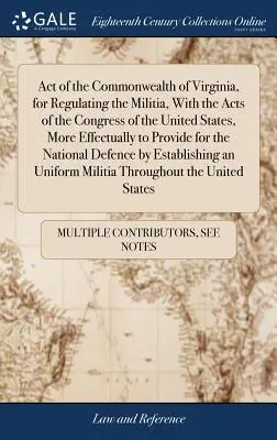 Ley de la Mancomunidad de Virginia, para Regular la Milicia, con las Leyes del Congreso de los Estados Unidos, para Proveer más Eficazmente a la Milicia. - Act of the Commonwealth of Virginia, for Regulating the Militia, With the Acts of the Congress of the United States, More Effectually to Provide for t