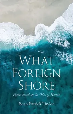 What Foreign Shore: Poemas basados en las Odas de Horacio - What Foreign Shore: Poems Based on the Odes of Horace