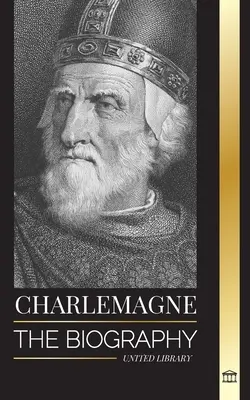 Carlomagno: La biografía del monarca europeo y su Sacro Imperio Romano Católico - Charlemagne: The Biography of Europe's Monarch and his Holy Roman Catholic Empire