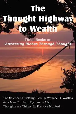 La Autopista del Pensamiento hacia la Riqueza - Tres Libros sobre Cómo Atraer la Riqueza a través del Pensamiento - The Thought Highway to Wealth - Three Books on Attracting Riches Through Thought