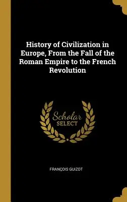 Historia de la civilización en Europa, desde la caída del Imperio Romano hasta la Revolución Francesa - History of Civilization in Europe, From the Fall of the Roman Empire to the French Revolution