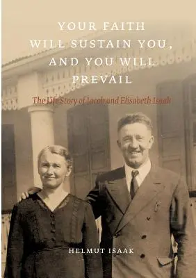 Tu fe te sostendrá y vencerás: La vida de Jacob y Elisabeth Isaak - Your Faith Will Sustain You And You Will Prevail: The Life Story of Jacob and Elisabeth Isaak