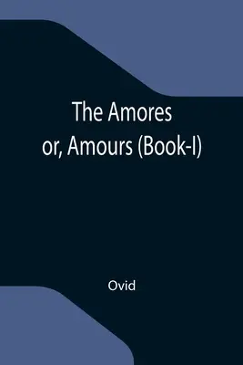 The Amores; or, Amours (Libro I) - The Amores; or, Amours (Book-I)