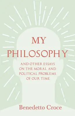 Mi filosofía - Y otros ensayos sobre los problemas morales y políticos de nuestro tiempo: Con un ensayo de Benedetto Croce - Introducción a su filosofía - My Philosophy - And Other Essays on the Moral and Political Problems of Our Time: With an Essay from Benedetto Croce - An Introduction to his Philosop