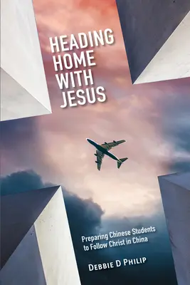 De regreso a casa con Jesús: Preparando Estudiantes Chinos Para Seguir a Cristo en China - Heading Home with Jesus: Preparing Chinese Students to Follow Christ in China